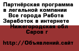 Партнёрская программа в легальной компании  - Все города Работа » Заработок в интернете   . Нижегородская обл.,Саров г.